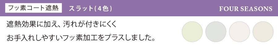 遮熱効果に加え、汚れが付きにくくお手入れしやすいフッ素加工付き【フッ素コート遮熱】スラット（4色）