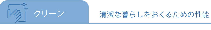 クリーン：清潔な暮らしをおくるための性能