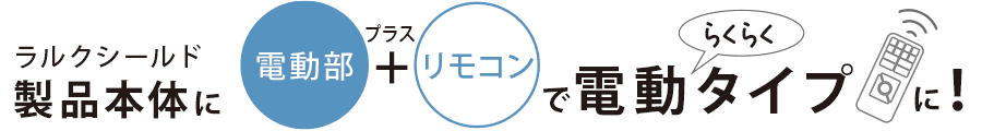 本体に電動部＋リモコンを追加することで、楽々操作で便利な電動タイプに！